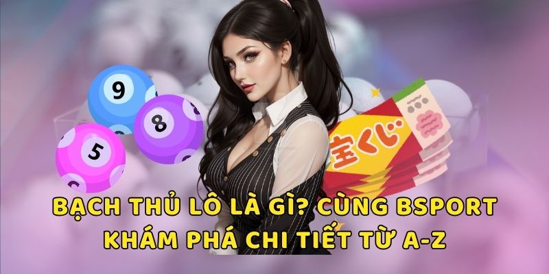 cùng Bsport tìm hiểu bạch thủ lô là gì