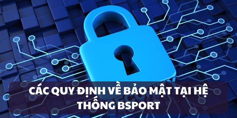 Hệ thống các quy định bảo mật nghiêm ngặt