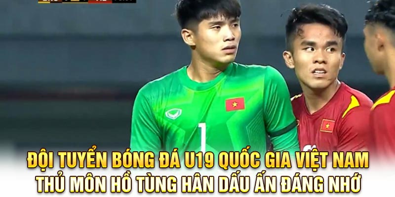 Đội tuyển bóng đá U19 quốc gia Việt Nam Thủ môn Hồ Tùng Hân dấu ấn đáng nhớ