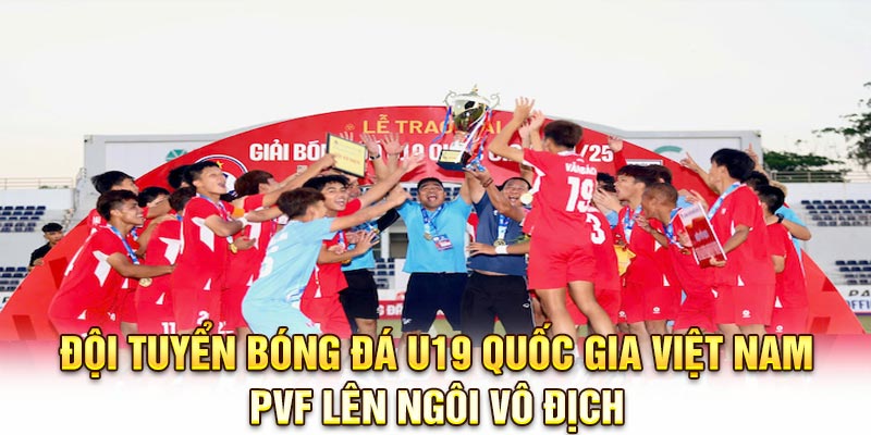 Đội tuyển bóng đá U19 quốc gia Việt Nam PVF lên ngôi vô địch