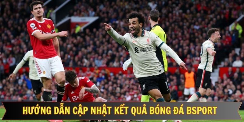 Chỉ dẫn chi tiết các bước tham gia cập nhật KQBĐ Bsport