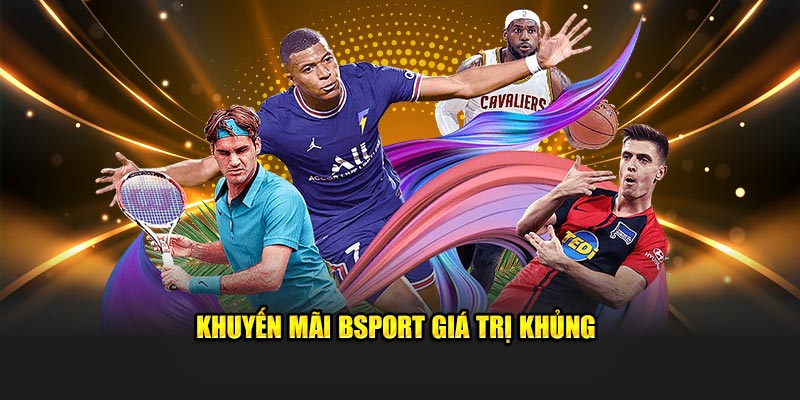 Khuyến mãi Bsport giá trị khủng