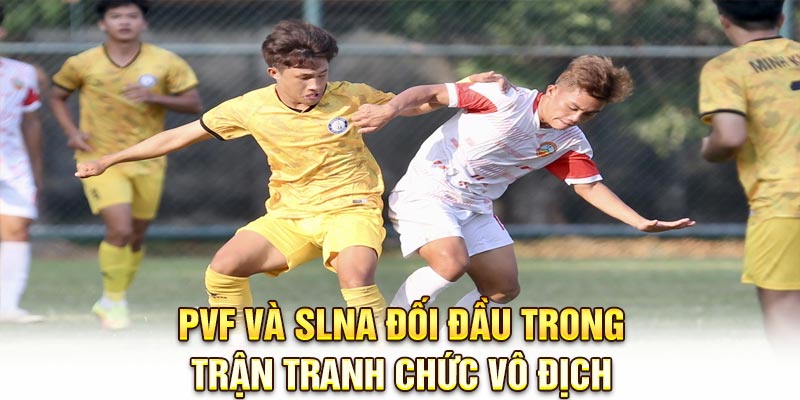 PVF và SLNA đối đầu trong trận tranh chức vô địch