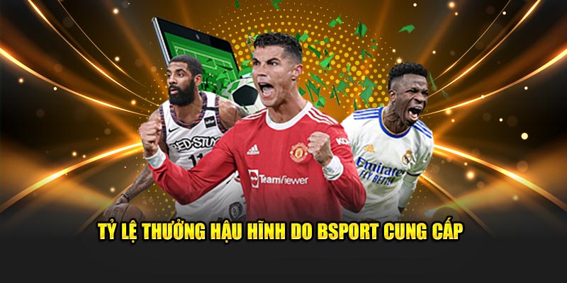 Tỷ lệ thưởng hậu hĩnh do Bsport cung cấp