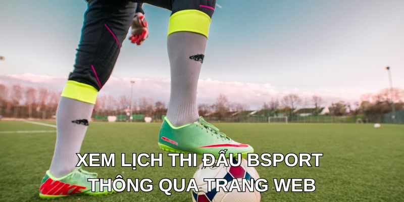 Xem lịch thi đấu Bsport thông qua trang web