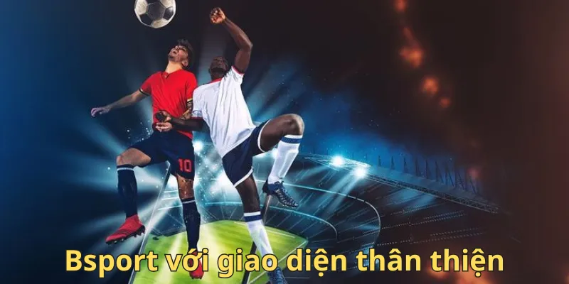 Bsport có giao diện thân thiện
